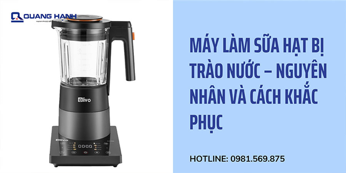 Máy làm sữa hạt bị trào nước – Nguyên nhân và cách khắc phục