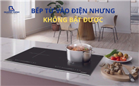 Nguyên nhân và cách khắc phục bếp từ lên nguồn nhưng không bật được