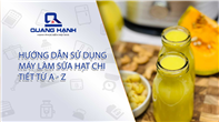 Hướng dẫn sử dụng máy làm sữa hạt chi tiết từ A - Z