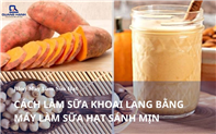 Cách làm sữa khoai lang bằng máy làm sữa hạt thơm ngon sánh mịn