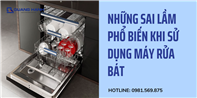 Những sai lầm phổ biến khi sử dụng máy rửa bát