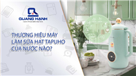 Thương hiệu máy làm sữa hạt Tapuho của nước nào? Top 2 sản phẩm đặc biệt, nên mua