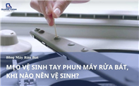 Mẹo vệ sinh tay phun máy rửa bát mới nhất - Khi nào nên vệ sinh