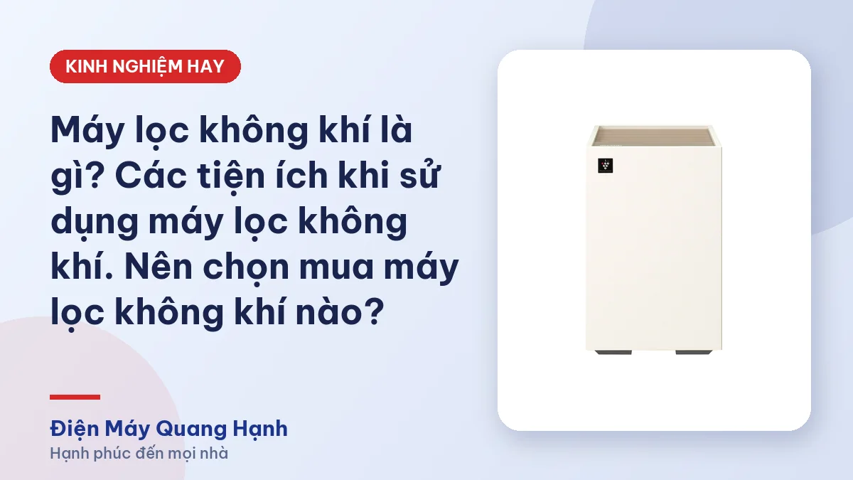 Máy lọc không khí là gì? Các tiện ích khi sử dụng máy lọc không khí. Nên chọn mua máy lọc không khí nào?