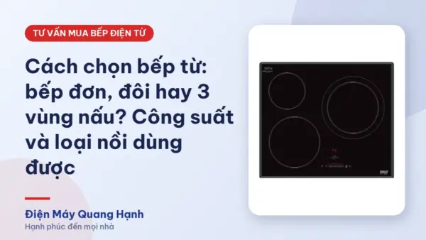 Cách chọn bếp từ: bếp đơn, đôi hay 3 vùng nấu? Công suất và loại nồi dùng được
