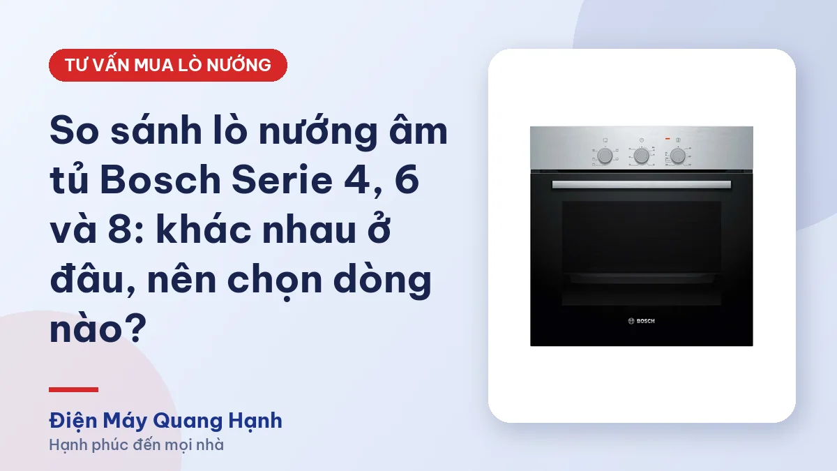 So sánh lò nướng âm tủ Bosch Serie 4, 6 và 8: khác nhau ở đâu, nên chọn dòng nào?