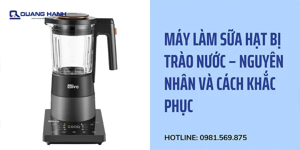 Máy làm sữa hạt bị trào nước – Nguyên nhân và cách khắc phục