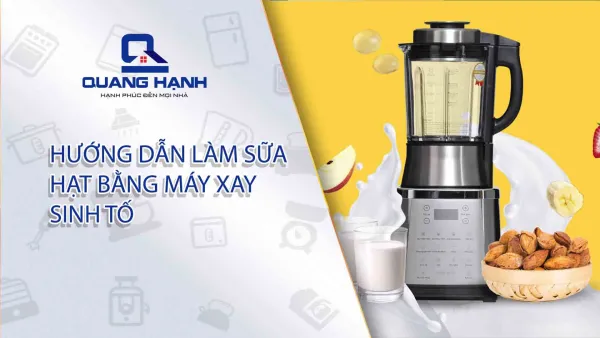 Hướng dẫn làm sữa hạt bằng máy xay sinh tố đơn giản, nhanh chóng