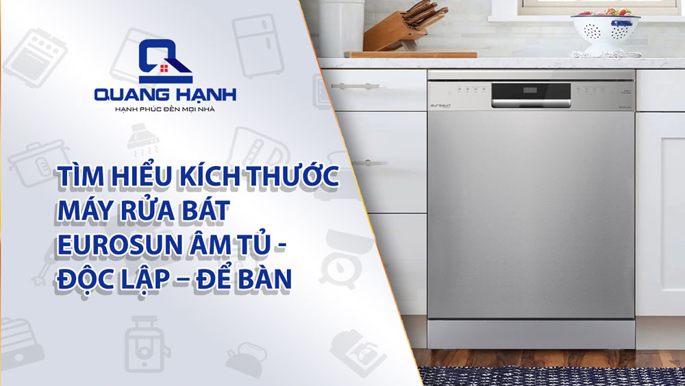Tìm hiểu kích thước máy rửa bát Eurosun âm tủ – độc lập – để bàn chi tiết