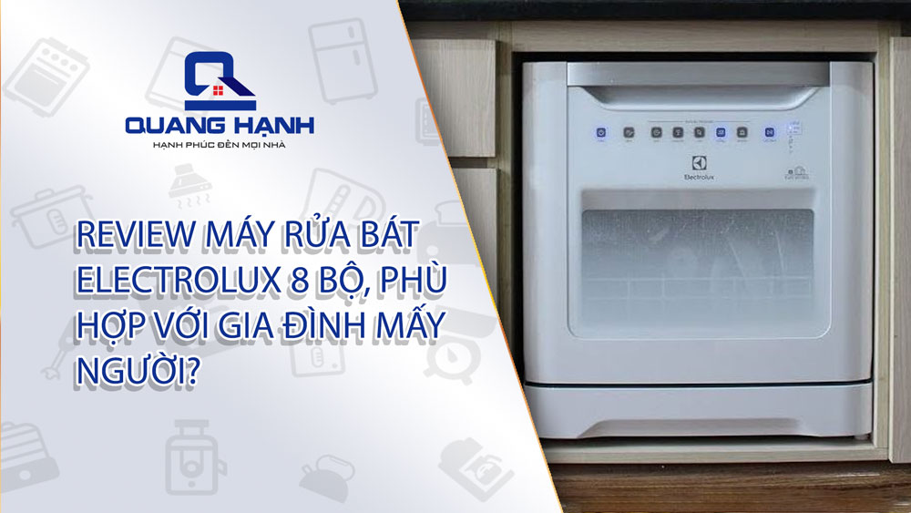Review máy rửa bát Electrolux 8 bộ, phù hợp với gia đình mấy người?
