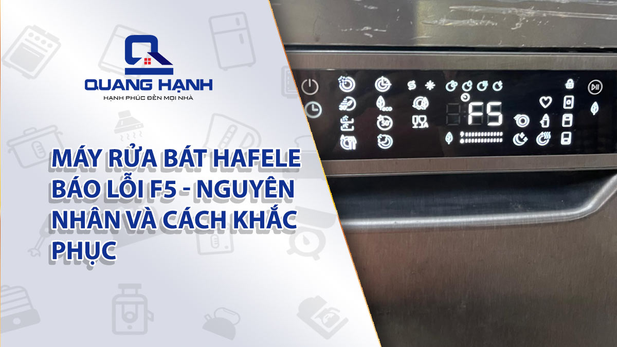 Máy rửa bát Hafele báo lỗi F5 – Nguyên nhân và cách khắc phục