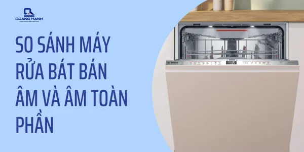 So sánh máy rửa bát bán âm và âm toàn phần? Nên mua loại nào