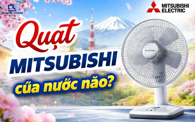 Quạt Mitsubishi của nước nào? Có tốt không? Có nên mua không?